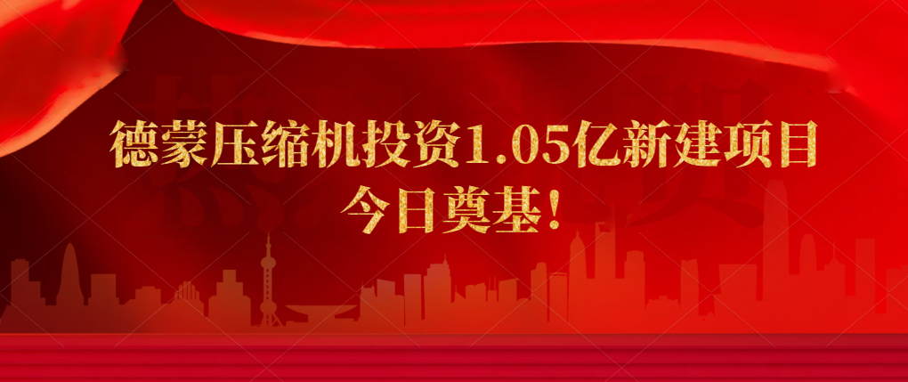 德蒙压缩机投资1.05亿新建项目今日奠基！